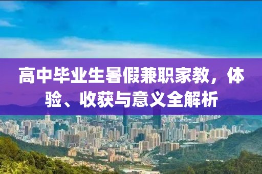 高中毕业生暑假兼职家教，体验、收获与意义全解析