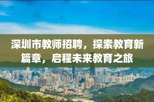 深圳市教师招聘，探索教育新篇章，启程未来教育之旅