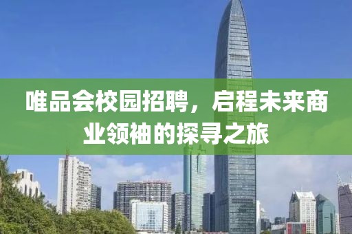 唯品会校园招聘，启程未来商业领袖的探寻之旅