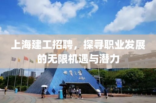 上海建工招聘，探寻职业发展的无限机遇与潜力