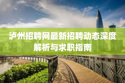 泸州招聘网最新招聘动态深度解析与求职指南