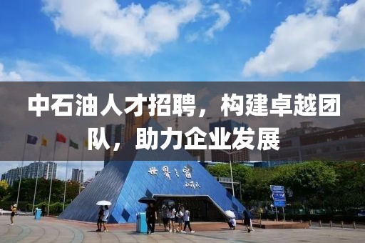 中石油人才招聘，构建卓越团队，助力企业发展