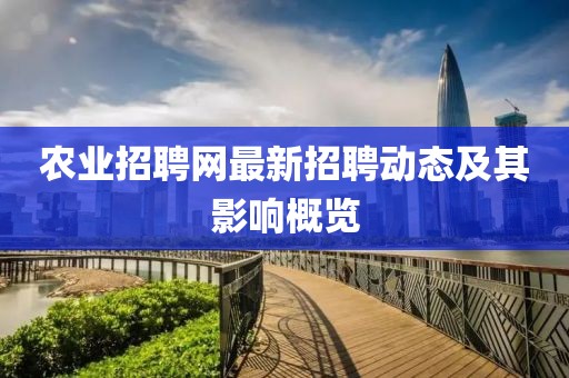 农业招聘网最新招聘动态及其影响概览