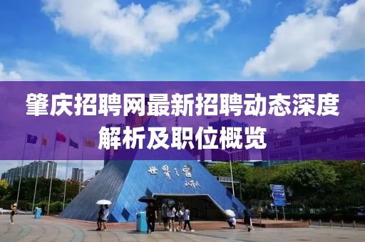 肇庆招聘网最新招聘动态深度解析及职位概览