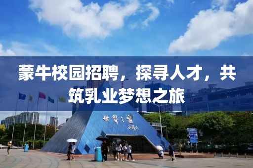 蒙牛校园招聘，探寻人才，共筑乳业梦想之旅