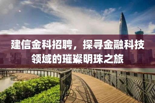 建信金科招聘，探寻金融科技领域的璀璨明珠之旅