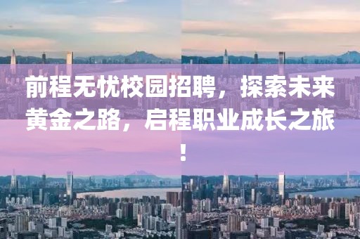 前程无忧校园招聘，探索未来黄金之路，启程职业成长之旅！