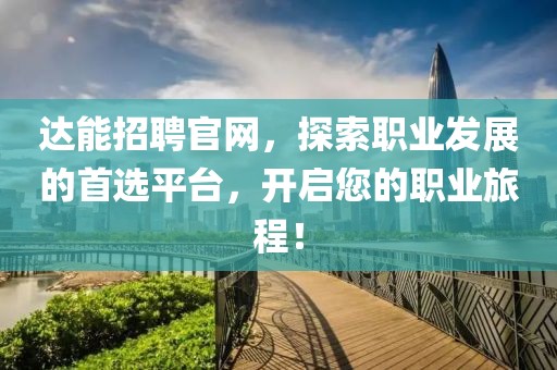 达能招聘官网，探索职业发展的首选平台，开启您的职业旅程！