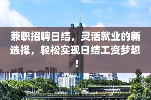 兼职招聘日结，灵活就业的新选择，轻松实现日结工资梦想！