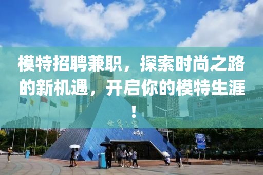 模特招聘兼职，探索时尚之路的新机遇，开启你的模特生涯！