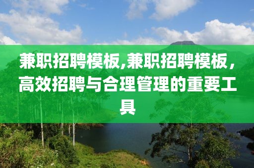 兼职招聘模板,兼职招聘模板，高效招聘与合理管理的重要工具