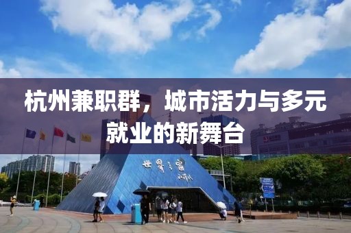 杭州兼职群，城市活力与多元就业的新舞台