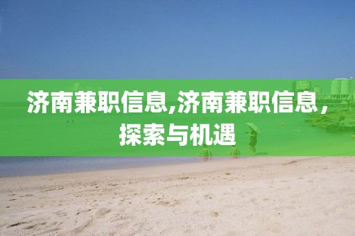 济南兼职信息,济南兼职信息，探索与机遇