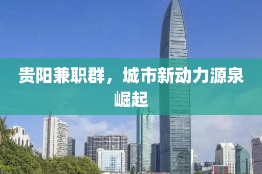 贵阳兼职群，城市新动力源泉崛起