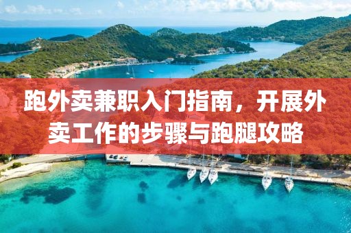 跑外卖兼职入门指南，开展外卖工作的步骤与跑腿攻略