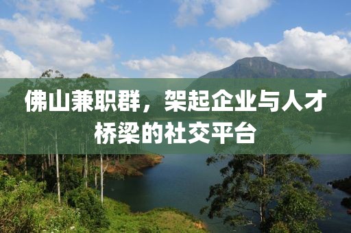 佛山兼职群，架起企业与人才桥梁的社交平台