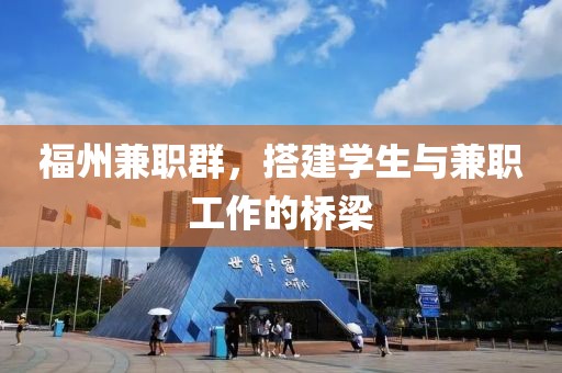 福州兼职群，搭建学生与兼职工作的桥梁