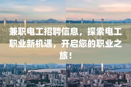 兼职电工招聘信息，探索电工职业新机遇，开启您的职业之旅！