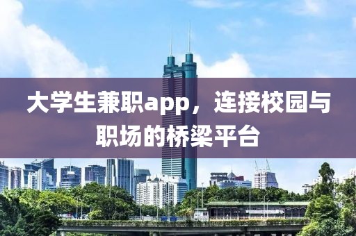 大学生兼职app，连接校园与职场的桥梁平台