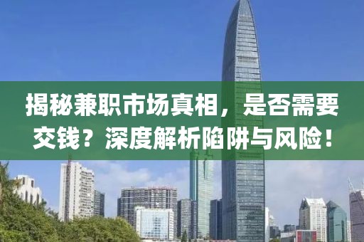 揭秘兼职市场真相，是否需要交钱？深度解析陷阱与风险！