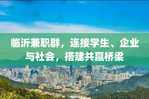 临沂兼职群，连接学生、企业与社会，搭建共赢桥梁