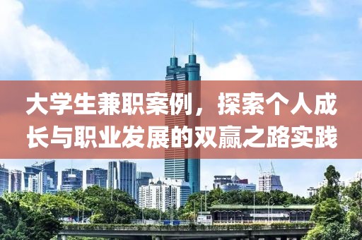 大学生兼职案例，探索个人成长与职业发展的双赢之路实践