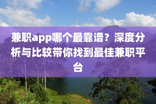 兼职app哪个最靠谱？深度分析与比较带你找到最佳兼职平台