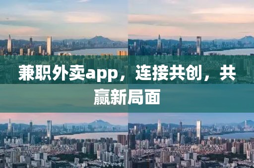 兼职外卖app，连接共创，共赢新局面