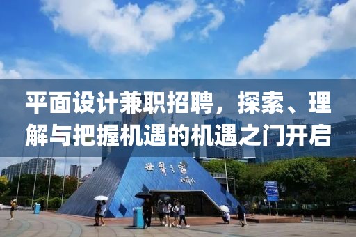 平面设计兼职招聘，探索、理解与把握机遇的机遇之门开启