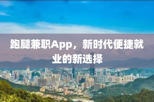 跑腿兼职App，新时代便捷就业的新选择