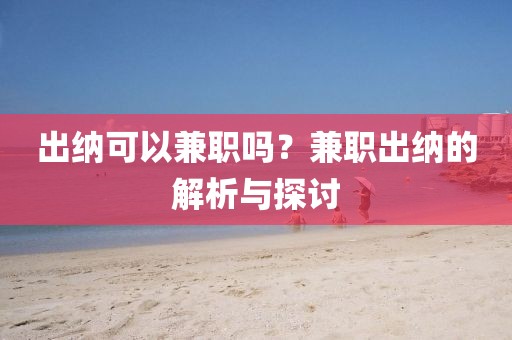 出纳可以兼职吗？兼职出纳的解析与探讨