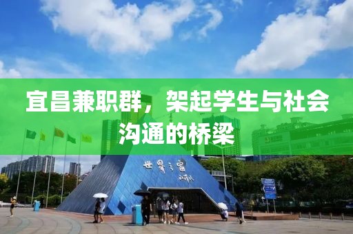 宜昌兼职群，架起学生与社会沟通的桥梁