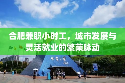 合肥兼职小时工，城市发展与灵活就业的繁荣脉动