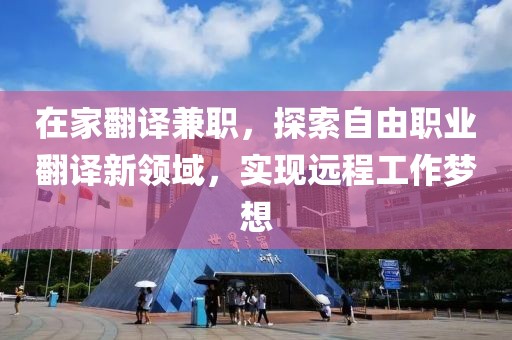 在家翻译兼职，探索自由职业翻译新领域，实现远程工作梦想