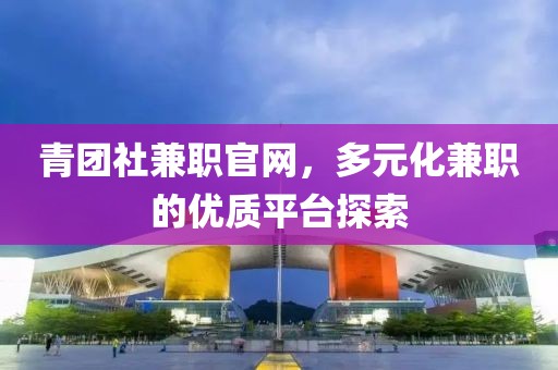 青团社兼职官网，多元化兼职的优质平台探索