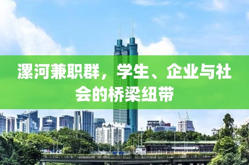 漯河兼职群，学生、企业与社会的桥梁纽带