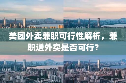 美团外卖兼职可行性解析，兼职送外卖是否可行？