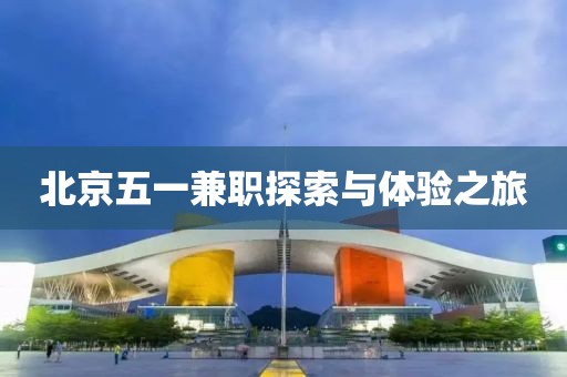 北京五一兼职探索与体验之旅