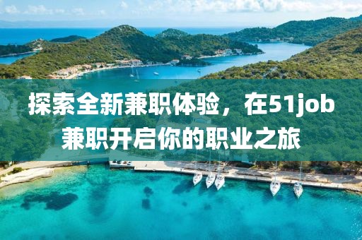 探索全新兼职体验，在51job兼职开启你的职业之旅