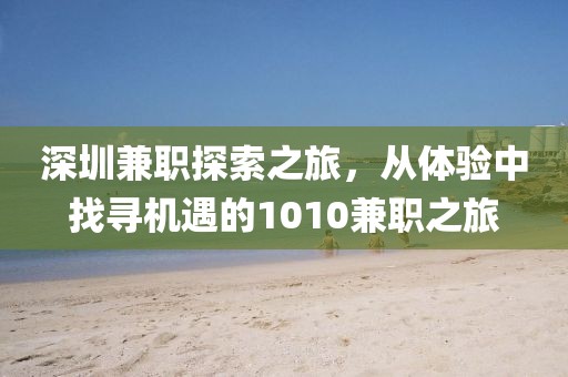 深圳兼职探索之旅，从体验中找寻机遇的1010兼职之旅