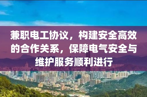 兼职电工协议，构建安全高效的合作关系，保障电气安全与维护服务顺利进行