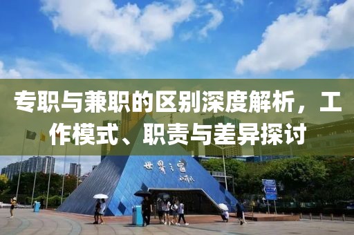 专职与兼职的区别深度解析，工作模式、职责与差异探讨