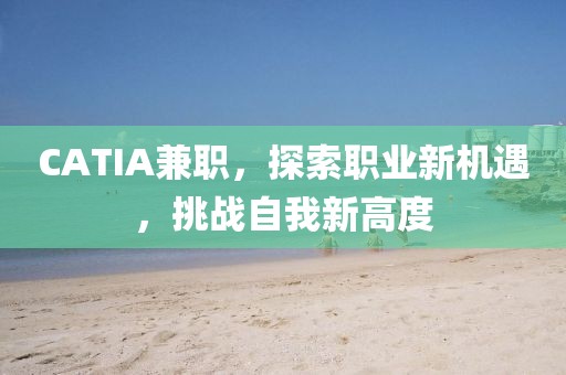 CATIA兼职，探索职业新机遇，挑战自我新高度