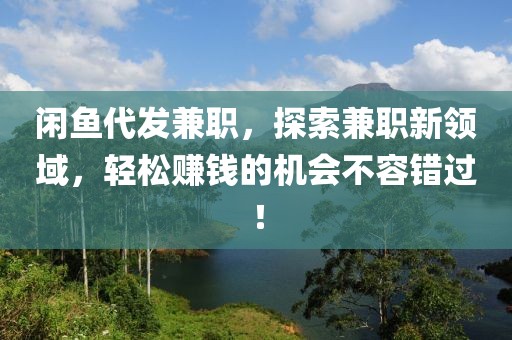 闲鱼代发兼职，探索兼职新领域，轻松赚钱的机会不容错过！