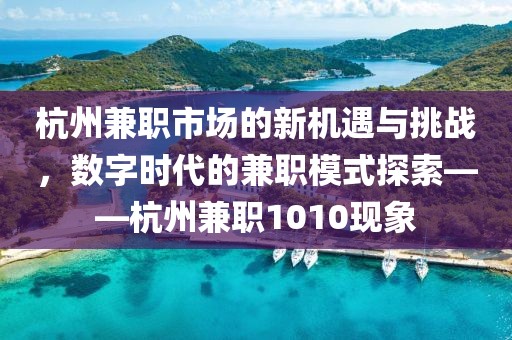 杭州兼职市场的新机遇与挑战，数字时代的兼职模式探索——杭州兼职1010现象