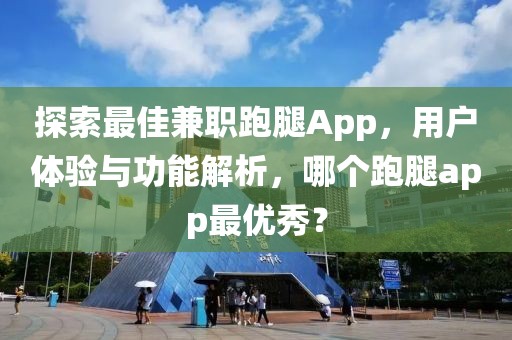 探索最佳兼职跑腿App，用户体验与功能解析，哪个跑腿app最优秀？