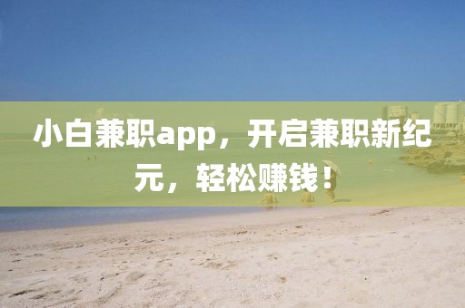 小白兼职app，开启兼职新纪元，轻松赚钱！