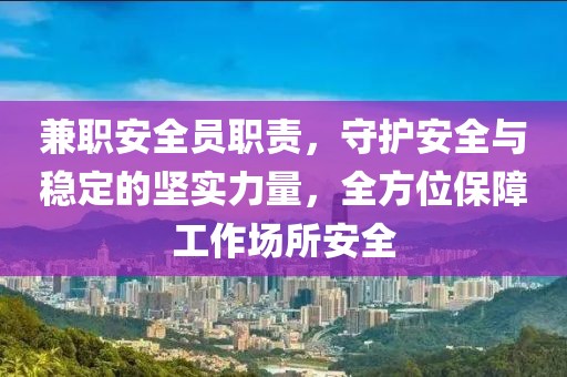 兼职安全员职责，守护安全与稳定的坚实力量，全方位保障工作场所安全