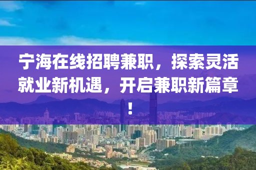 宁海在线招聘兼职，探索灵活就业新机遇，开启兼职新篇章！