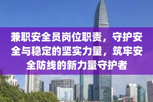 兼职安全员岗位职责，守护安全与稳定的坚实力量，筑牢安全防线的新力量守护者